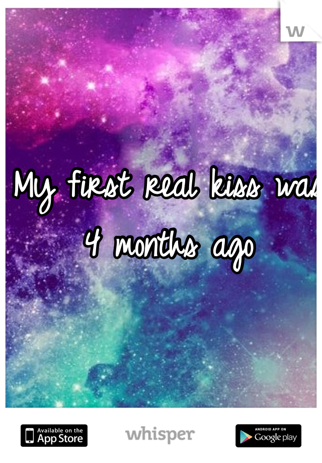 My first real kiss was 4 months ago 