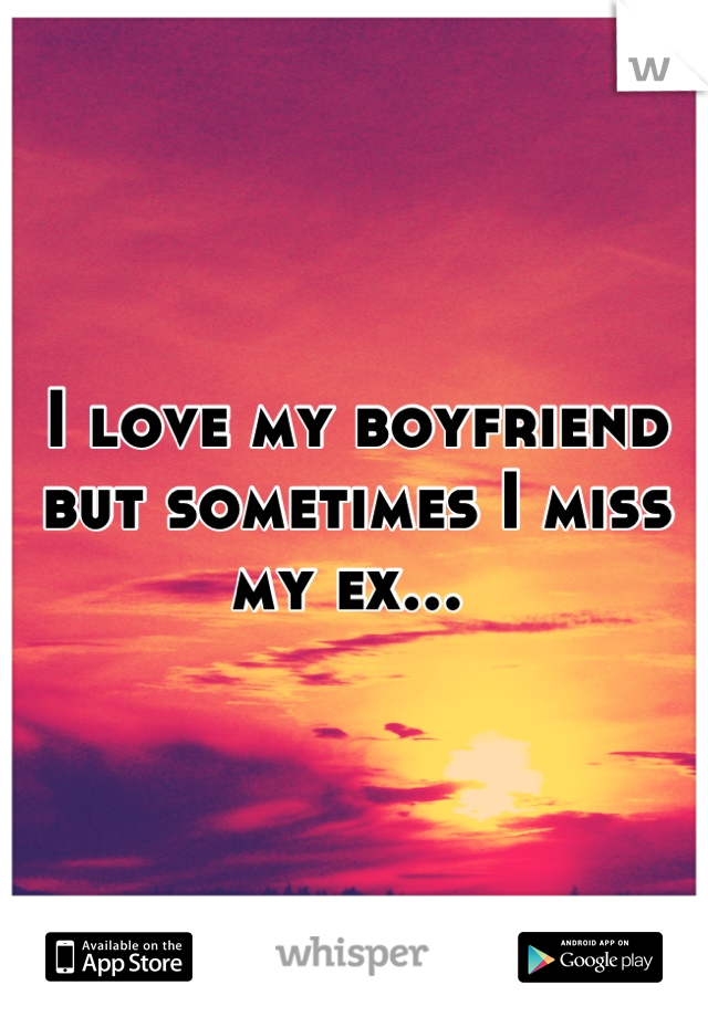 I love my boyfriend but sometimes I miss my ex... 