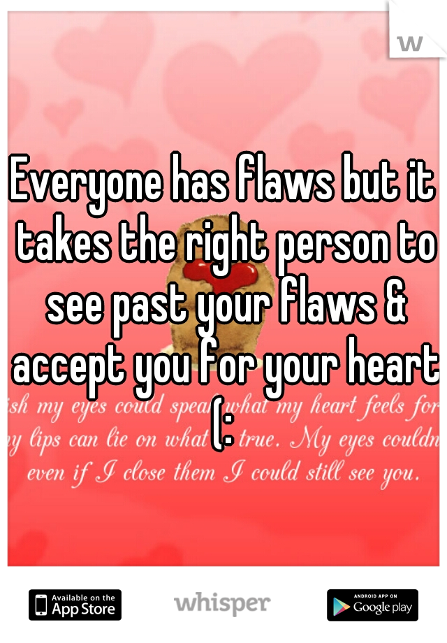 Everyone has flaws but it takes the right person to see past your flaws & accept you for your heart (: 