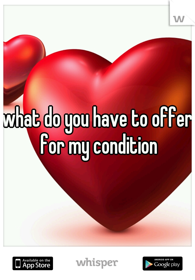 what do you have to offer for my condition