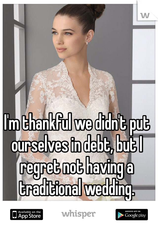 I'm thankful we didn't put ourselves in debt, but I regret not having a traditional wedding. 