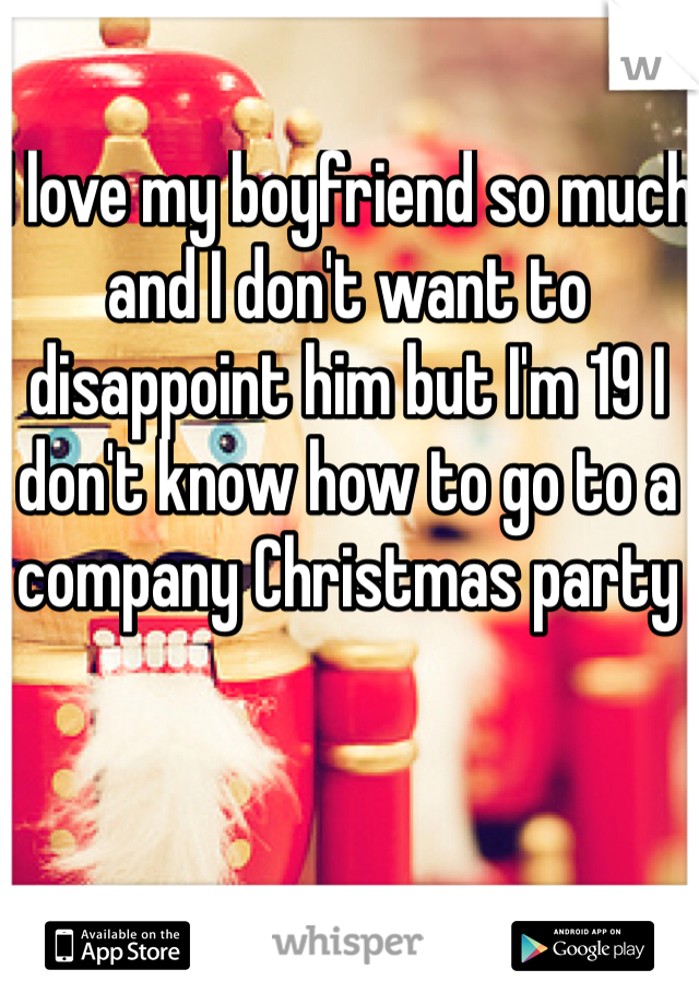 I love my boyfriend so much and I don't want to disappoint him but I'm 19 I don't know how to go to a company Christmas party
