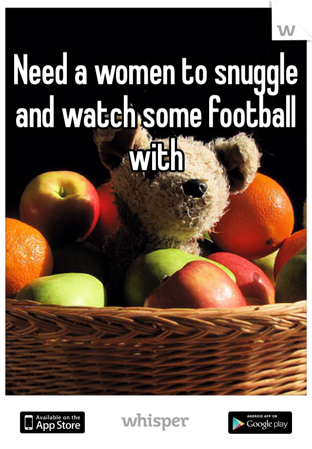 Need a women to snuggle and watch some football with