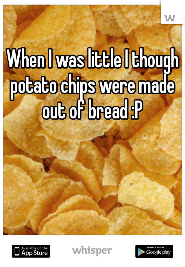 When I was little I though potato chips were made out of bread :P