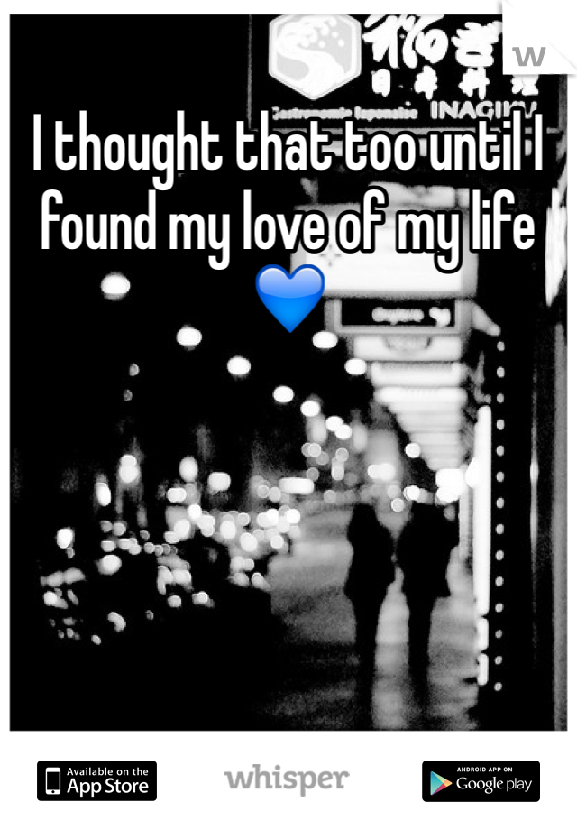 I thought that too until I found my love of my life💙

