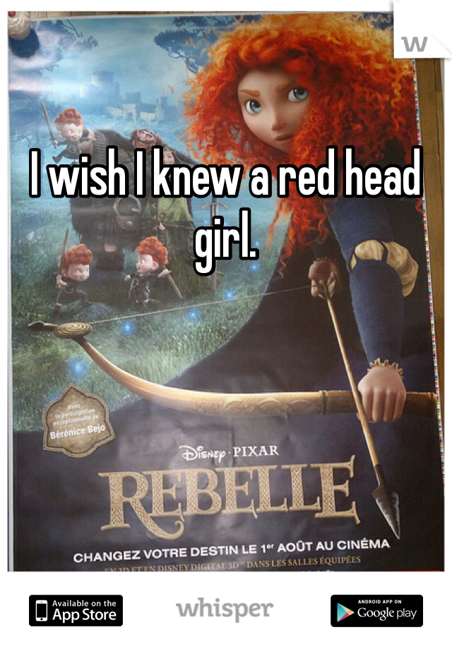 I wish I knew a red head girl.