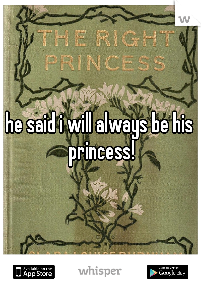 he said i will always be his princess!