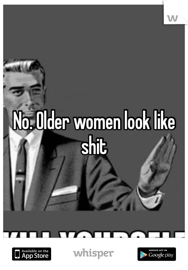 No. Older women look like shit