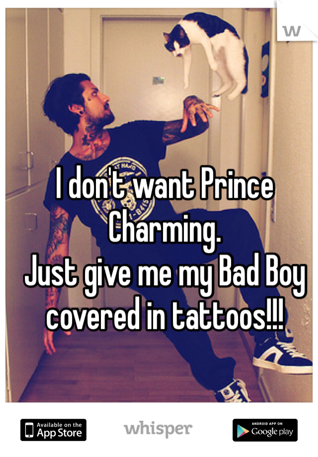 I don't want Prince Charming.
Just give me my Bad Boy covered in tattoos!!!