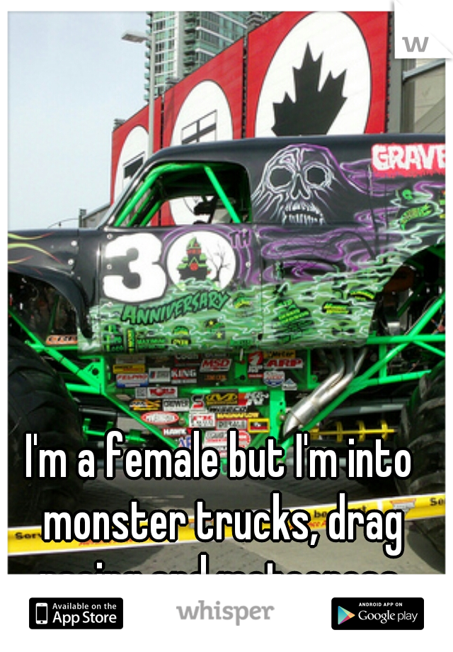 I'm a female but I'm into monster trucks, drag racing and motocross 