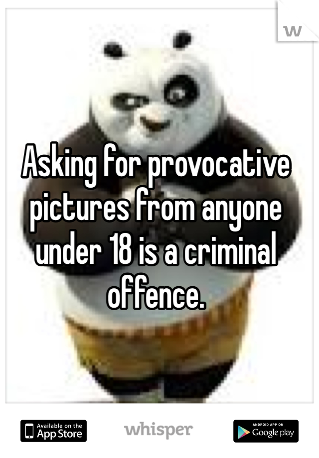 Asking for provocative pictures from anyone under 18 is a criminal offence.