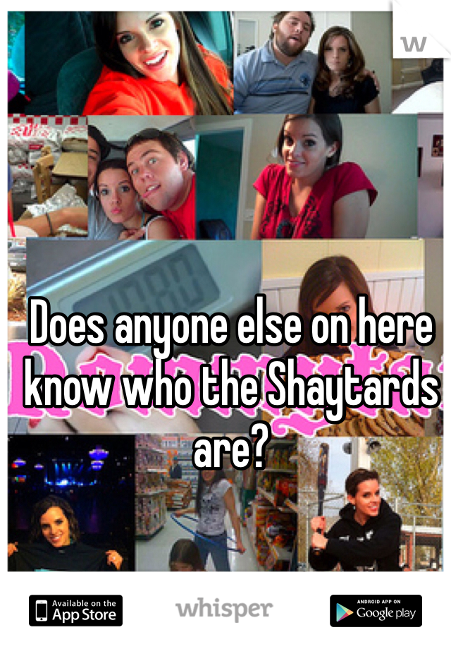 Does anyone else on here know who the Shaytards are?
