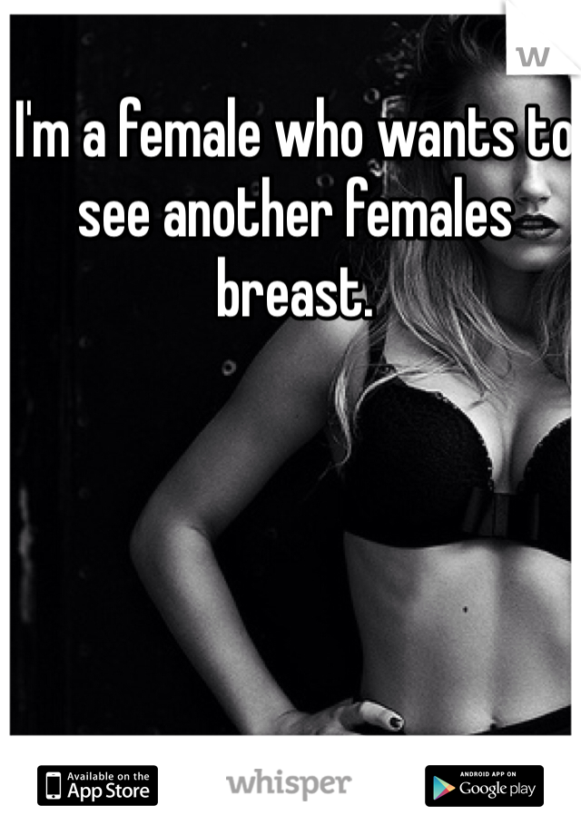 I'm a female who wants to see another females breast. 