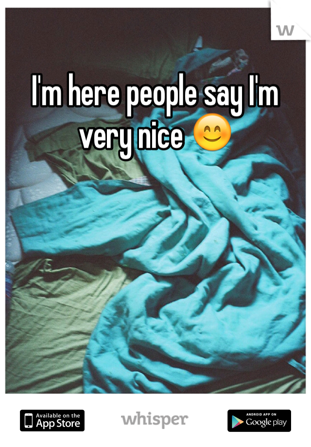 I'm here people say I'm very nice 😊