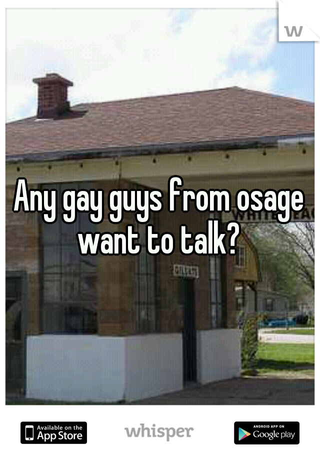 Any gay guys from osage want to talk? 