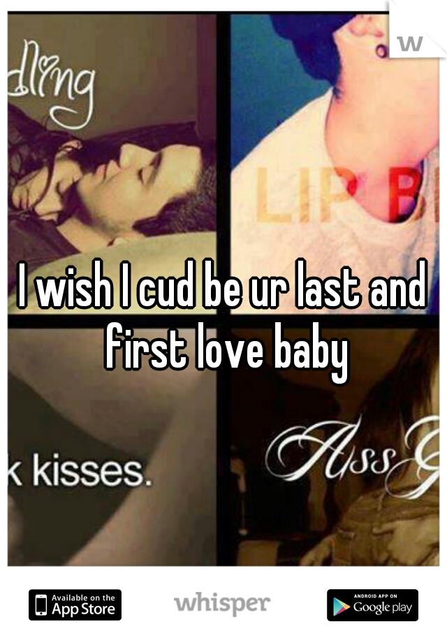 I wish I cud be ur last and first love baby