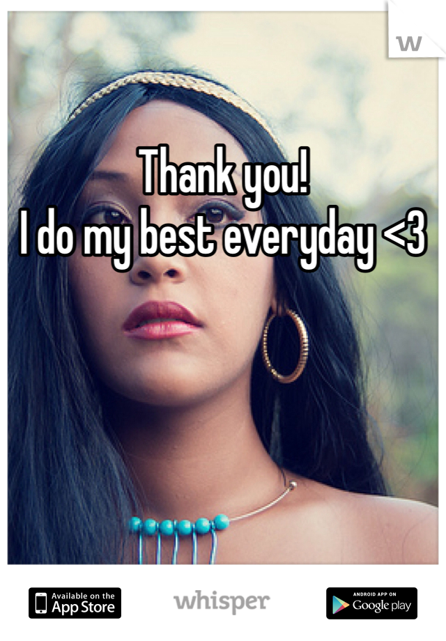 Thank you! 
I do my best everyday <3