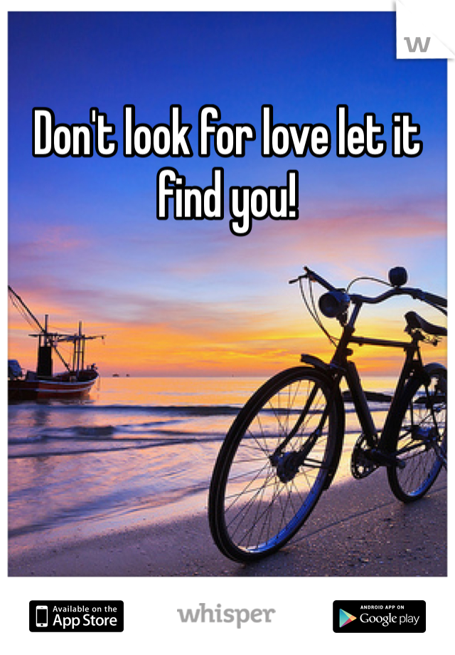 Don't look for love let it find you!