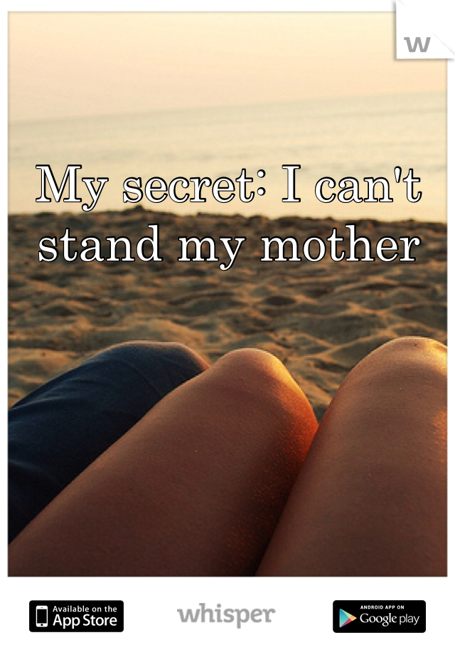 My secret: I can't stand my mother 