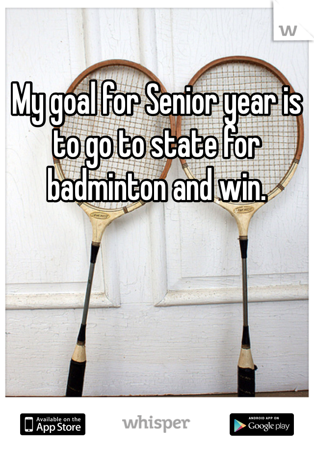 My goal for Senior year is to go to state for badminton and win. 
