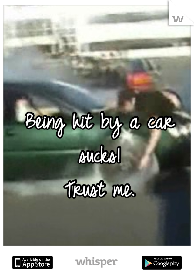 Being hit by a car sucks! 
Trust me. 