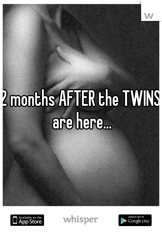 2 months AFTER the TWINS are here...