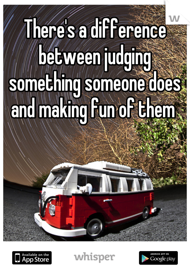 There's a difference between judging something someone does and making fun of them 