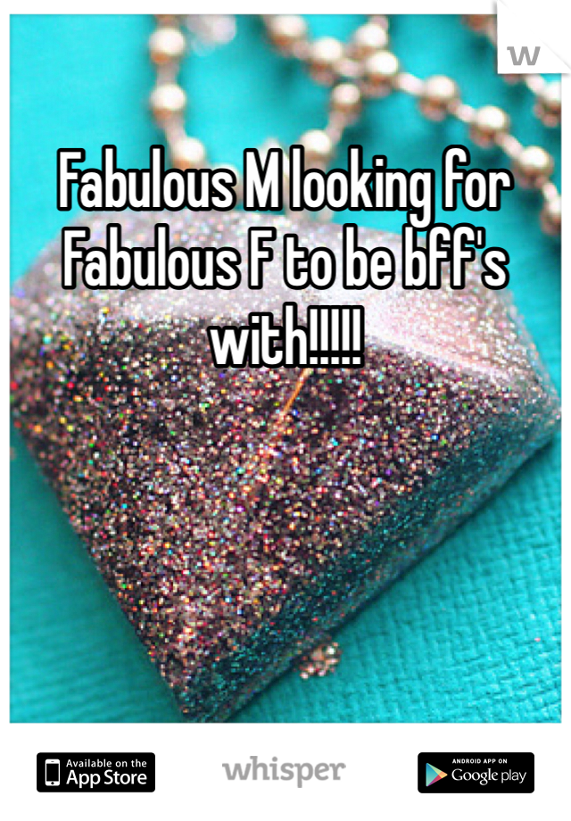 Fabulous M looking for Fabulous F to be bff's with!!!!!