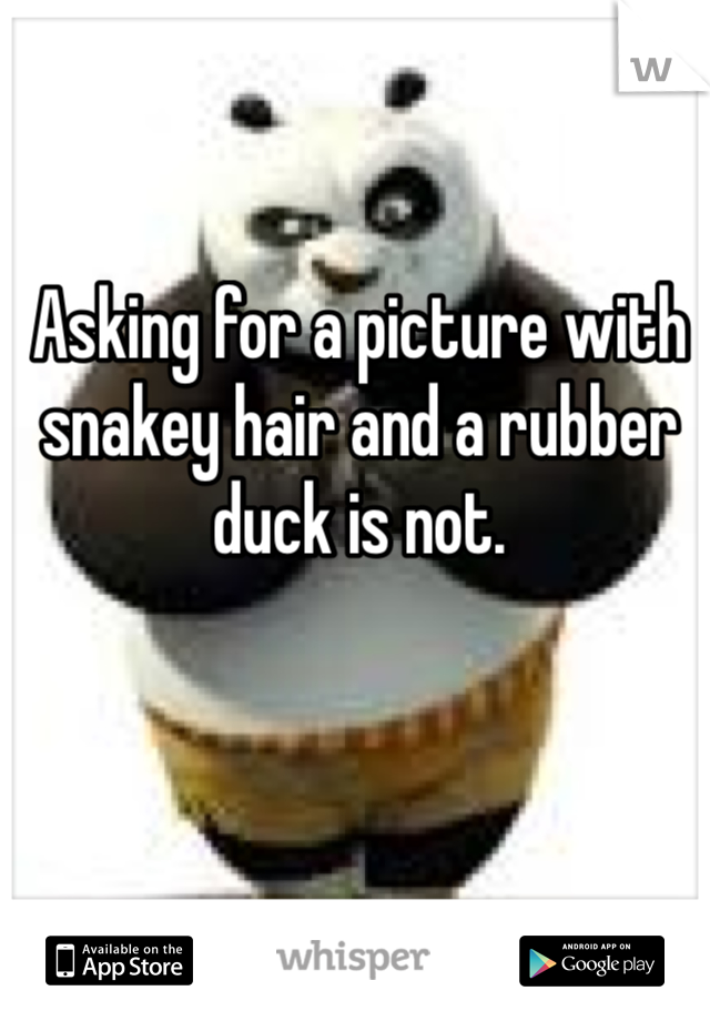 Asking for a picture with snakey hair and a rubber duck is not.