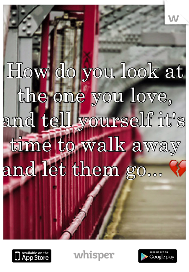 How do you look at the one you love, and tell yourself it's time to walk away and let them go... 💔