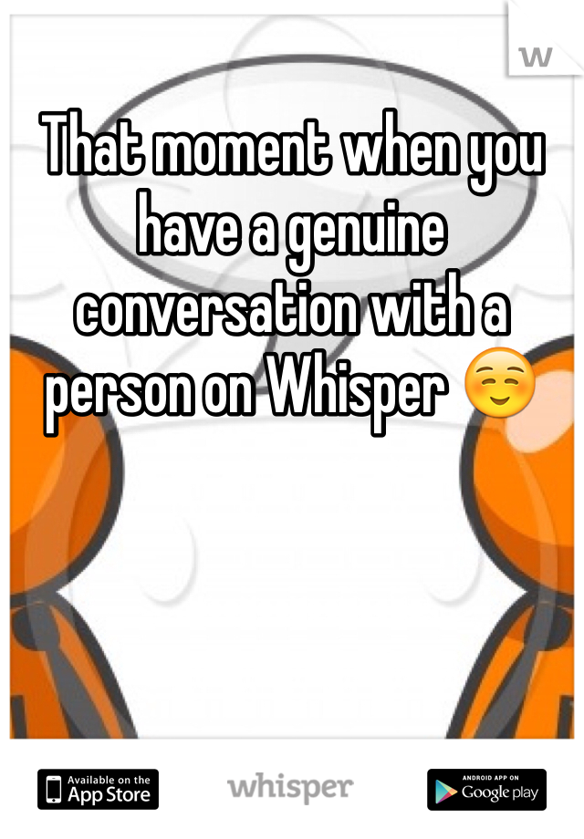 That moment when you have a genuine conversation with a person on Whisper ☺️