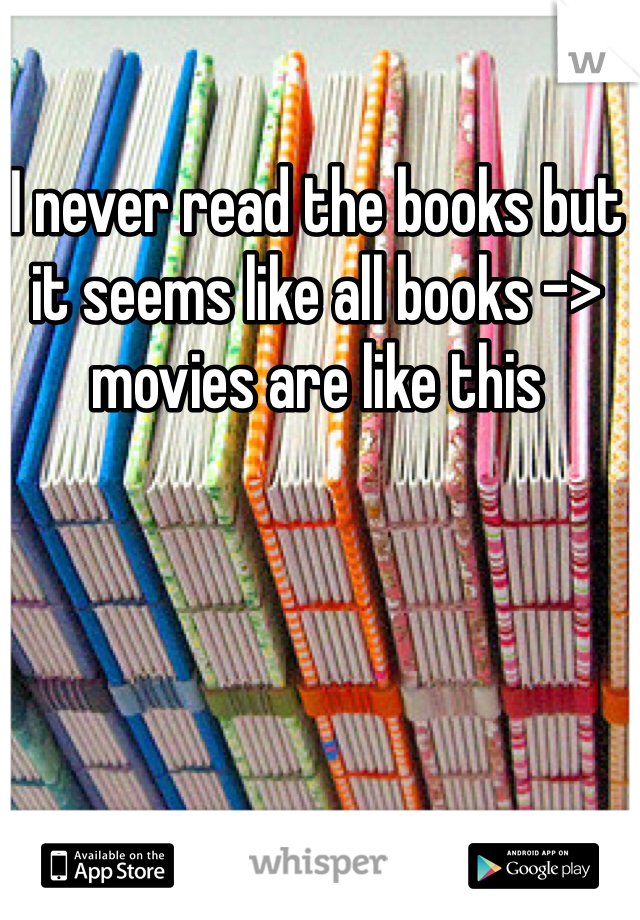 I never read the books but it seems like all books -> movies are like this