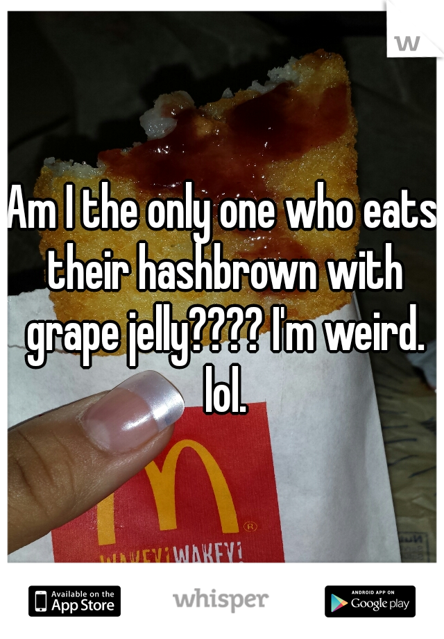 Am I the only one who eats their hashbrown with grape jelly???? I'm weird. lol.