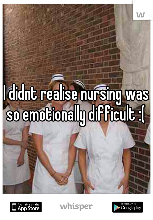 I didnt realise nursing was so emotionally difficult :( 