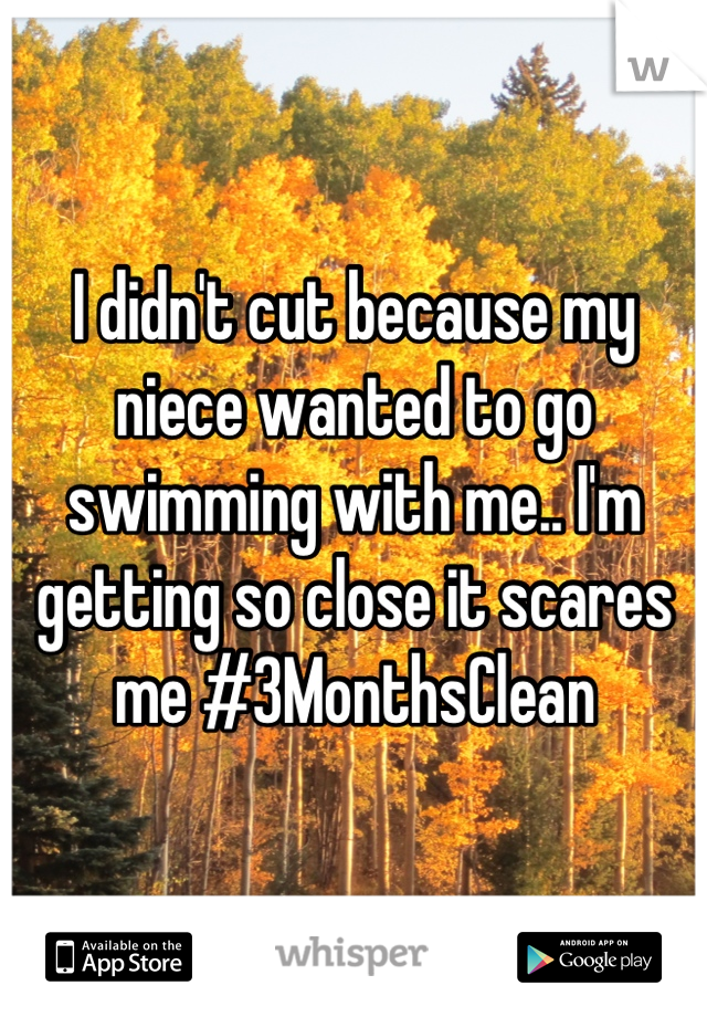I didn't cut because my niece wanted to go swimming with me.. I'm getting so close it scares me #3MonthsClean
