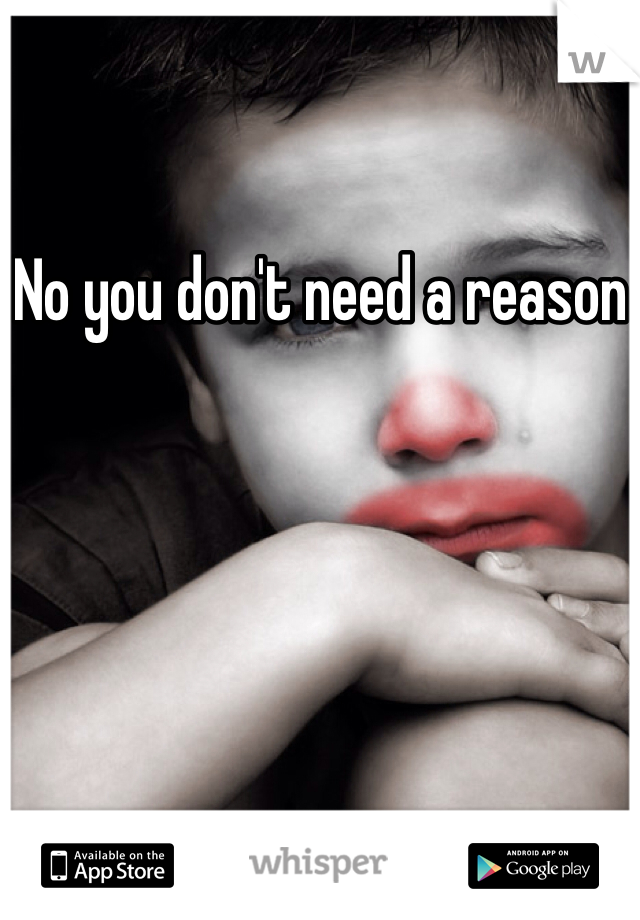 No you don't need a reason
