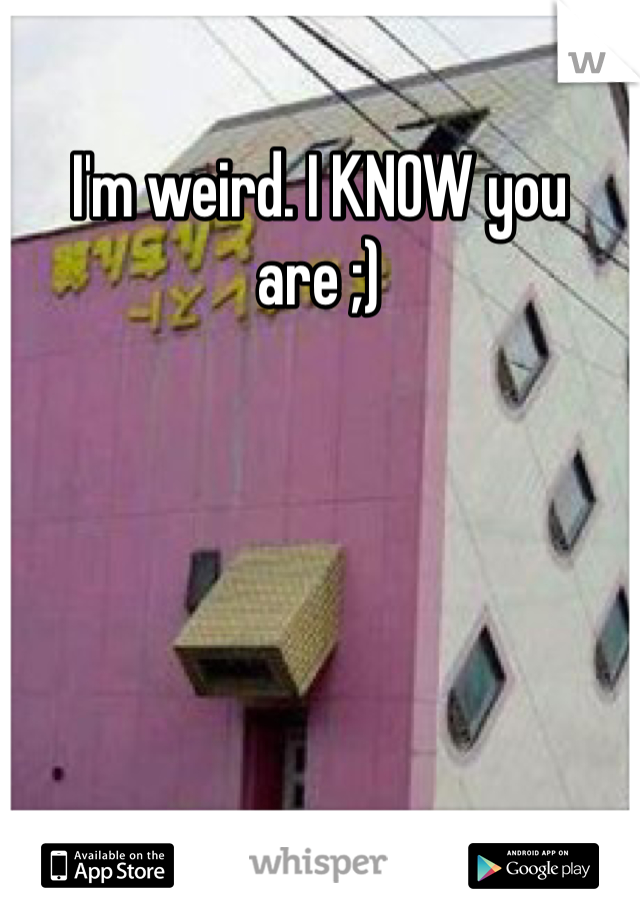 I'm weird. I KNOW you are ;)
