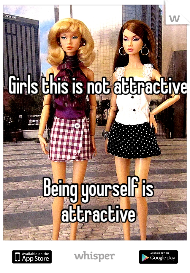 Girls this is not attractive 



Being yourself is attractive 