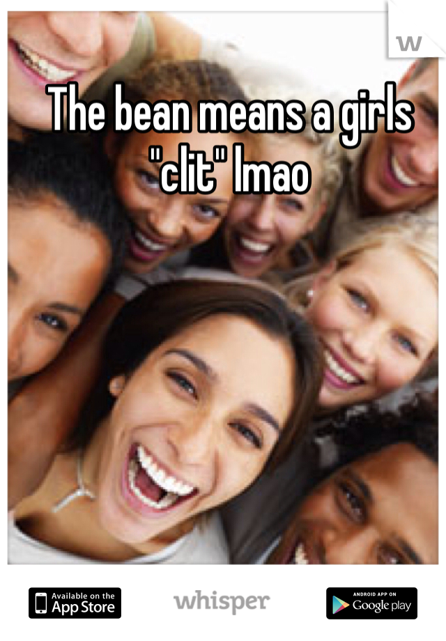 The bean means a girls "clit" lmao