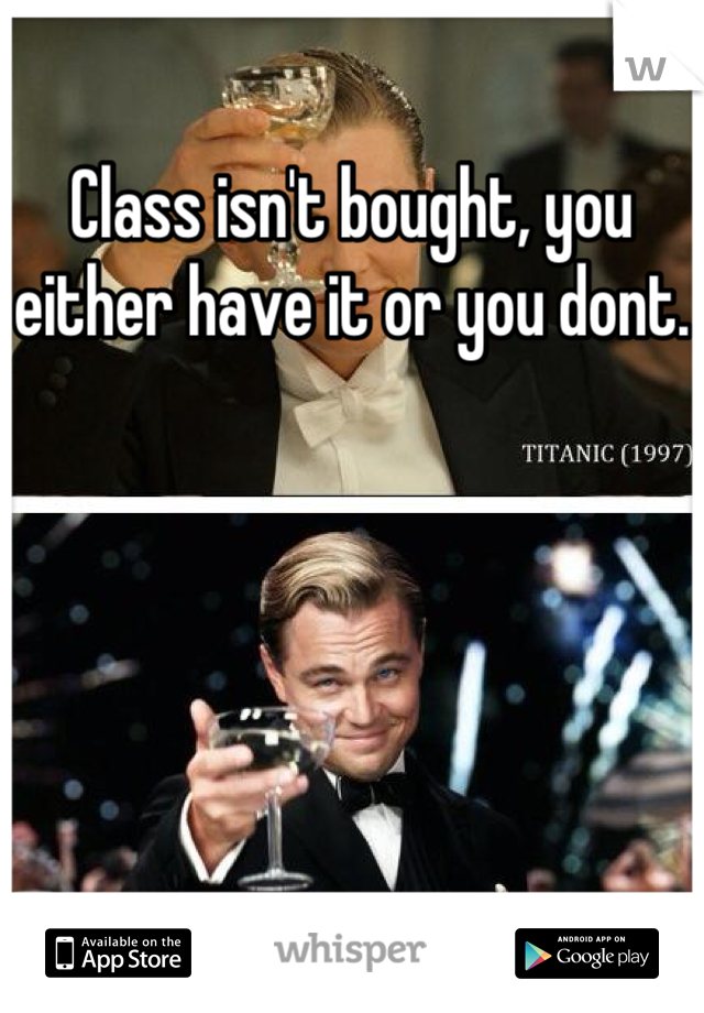 Class isn't bought, you either have it or you dont.