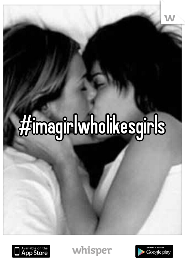 #imagirlwholikesgirls