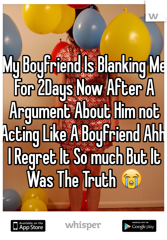 My Boyfriend Is Blanking Me For 2Days Now After A Argument About Him not Acting Like A Boyfriend Ahh I Regret It So much But It Was The Truth 😭