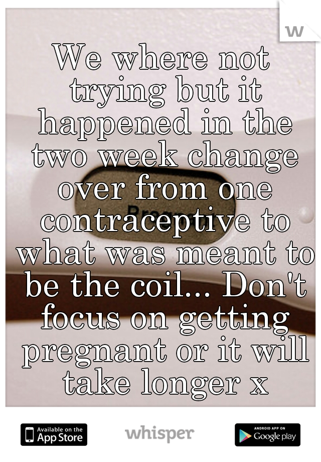 We where not trying but it happened in the two week change over from one contraceptive to what was meant to be the coil... Don't focus on getting pregnant or it will take longer x