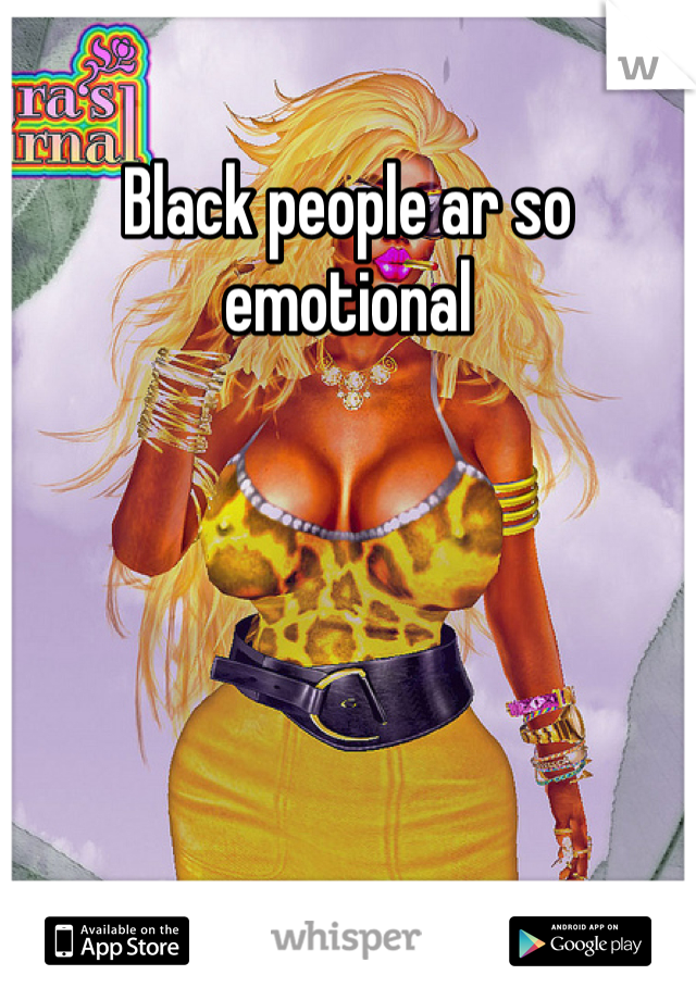 Black people ar so emotional