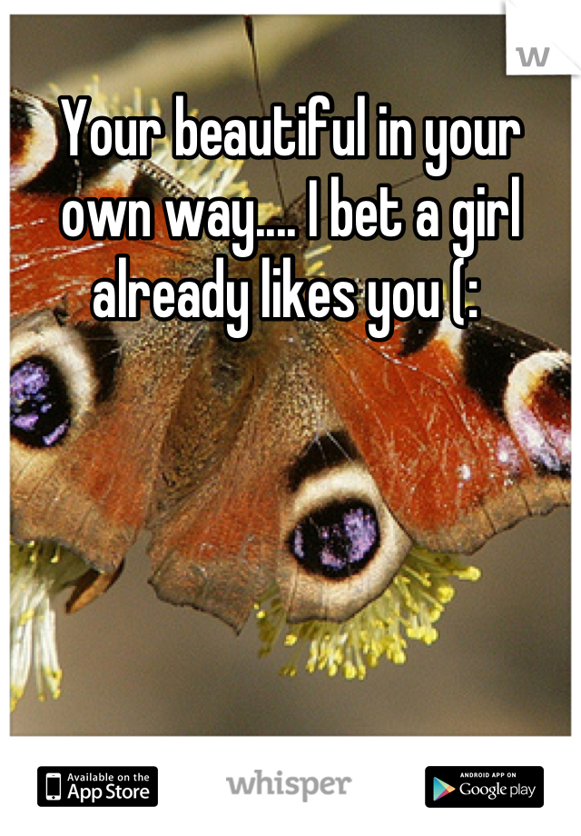 Your beautiful in your own way.... I bet a girl already likes you (: 