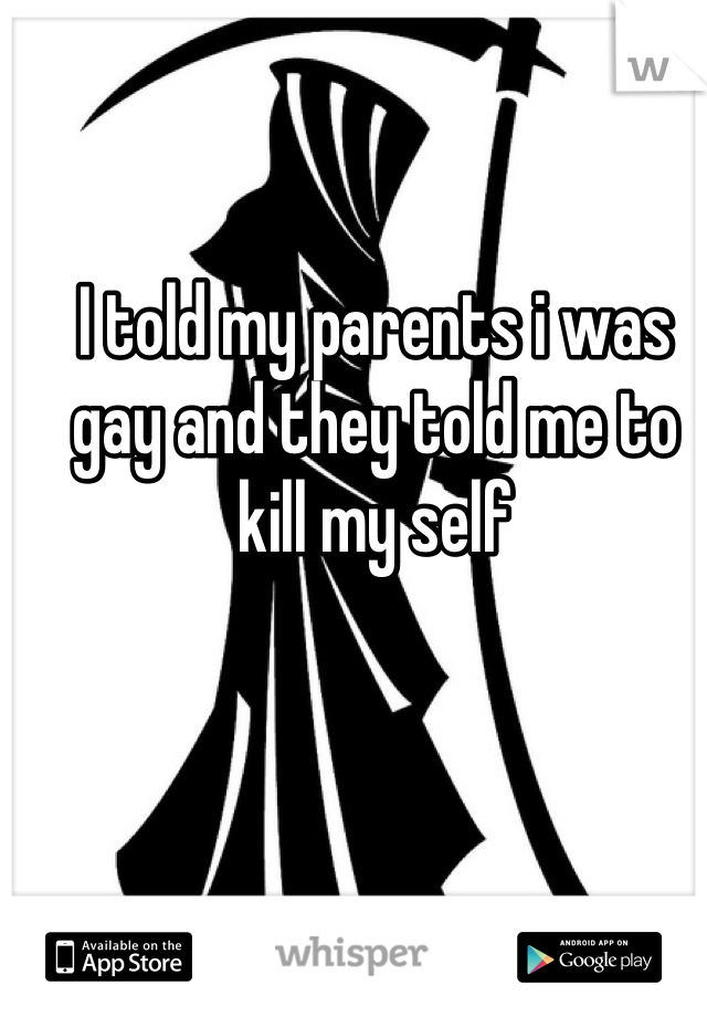 I told my parents i was gay and they told me to kill my self