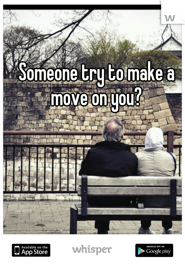 Someone try to make a move on you? 
