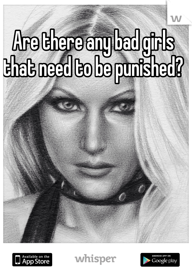 Are there any bad girls that need to be punished?