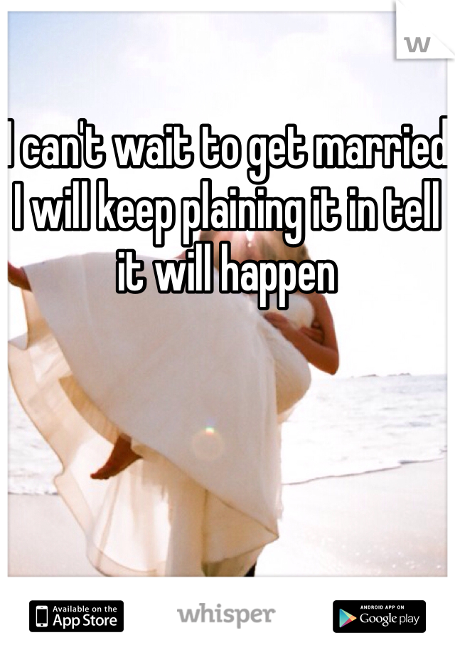 I can't wait to get married I will keep plaining it in tell it will happen