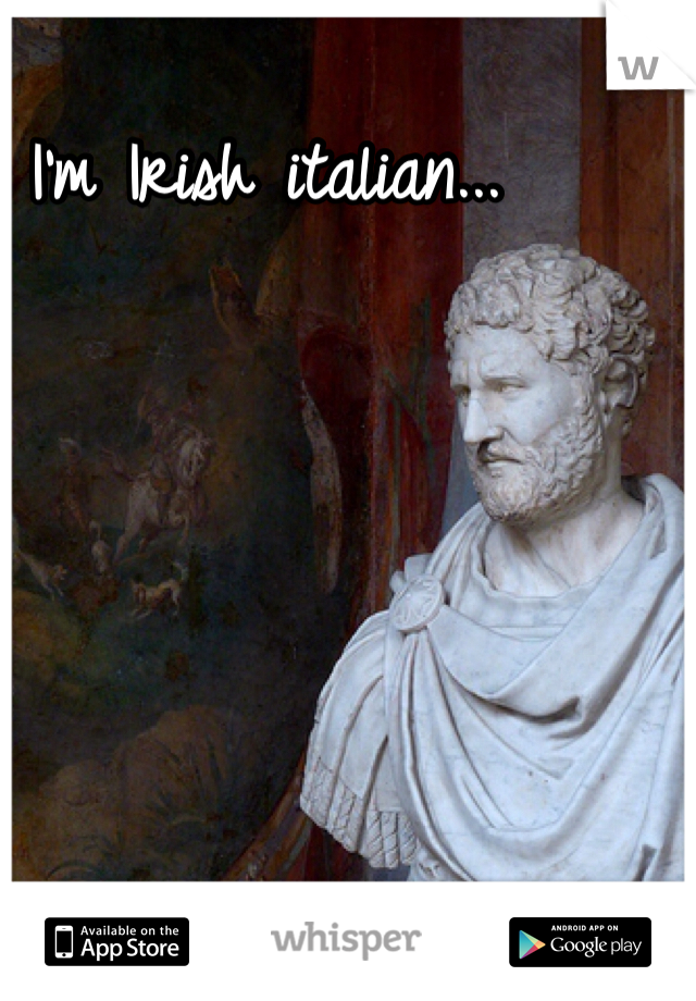 I'm Irish italian...
